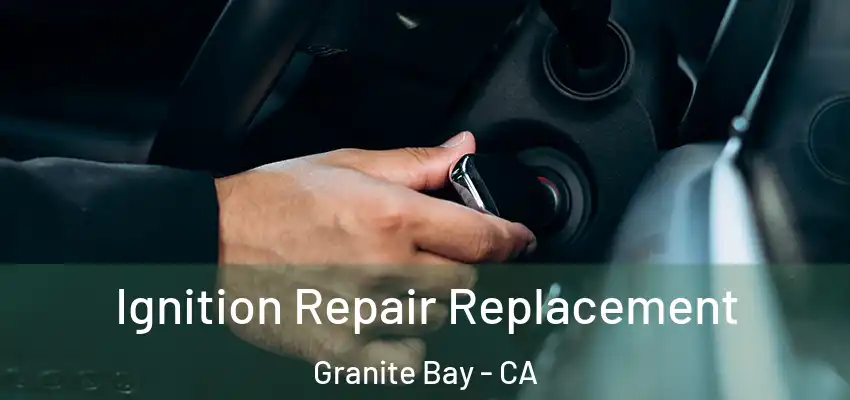  Ignition Repair Replacement Granite Bay - CA